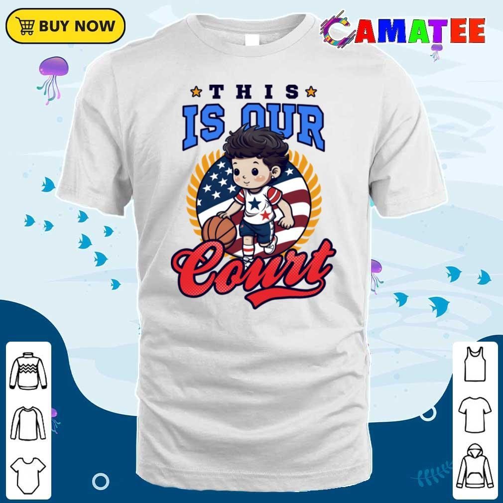 4th Of July Basketball Shirt, This Is Our Court T-shirt Classic Shirt