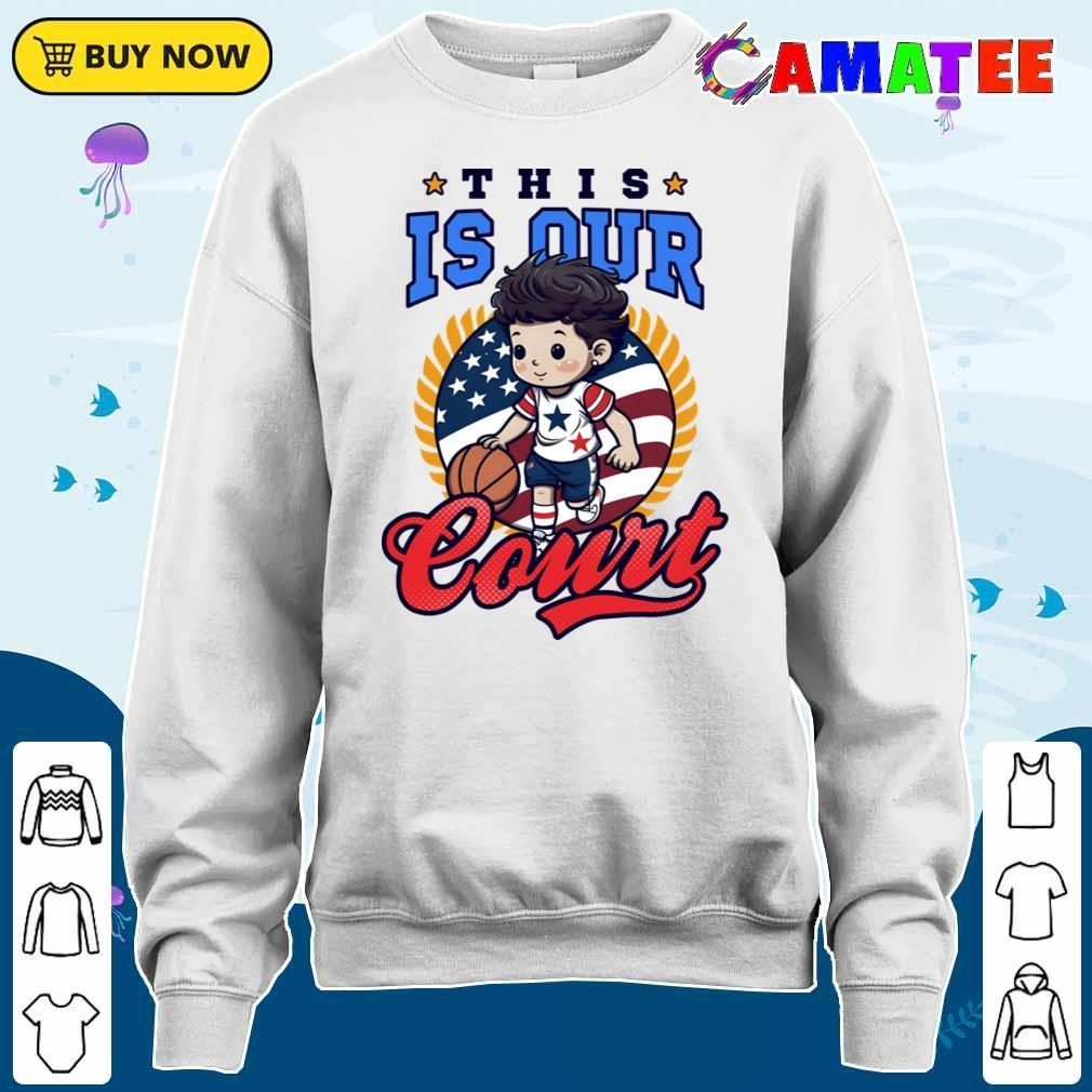 4th Of July Basketball Shirt, This Is Our Court T-shirt Sweater Shirt