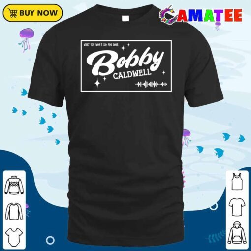 bobby caldwell t shirt, what you won't do for love t shirt classic shirt