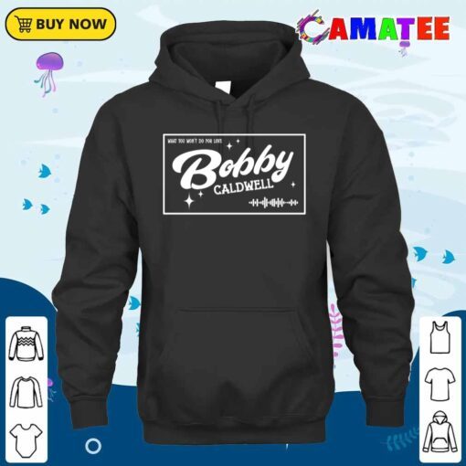 bobby caldwell t shirt, what you won't do for love t shirt hoodie shirt