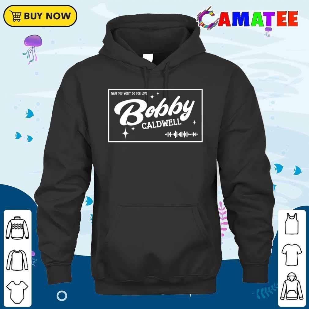 Bobby Caldwell T-shirt, What You Won't Do For Love T-shirt Unisex Hoodie