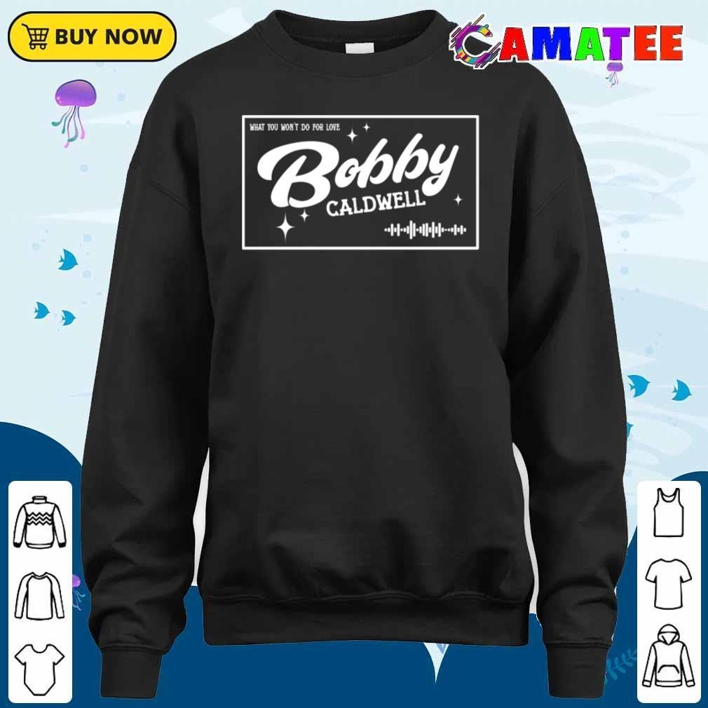 Bobby Caldwell T-shirt, What You Won't Do For Love T-shirt Sweater Shirt