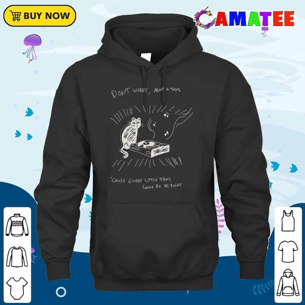 Cat And The Music Don't Worry About A Thing Cause Every Little Thing Gonna Be All Right T-shirt Unisex Hoodie